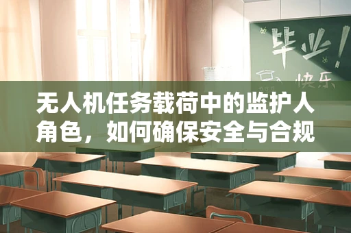 无人机任务载荷中的监护人角色，如何确保安全与合规？