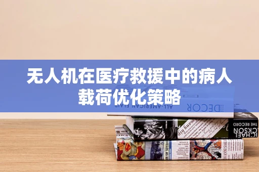 无人机在医疗救援中的病人载荷优化策略