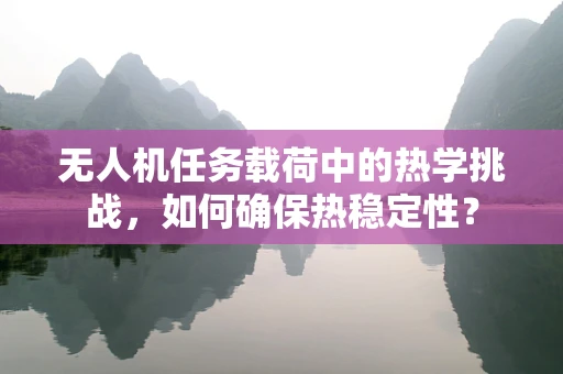 无人机任务载荷中的热学挑战，如何确保热稳定性？