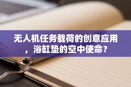无人机任务载荷的创意应用，浴缸垫的空中使命？