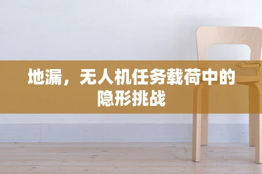 地漏，无人机任务载荷中的隐形挑战