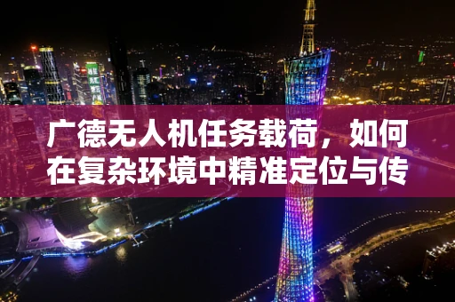 广德无人机任务载荷，如何在复杂环境中精准定位与传输？