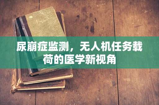 尿崩症监测，无人机任务载荷的医学新视角