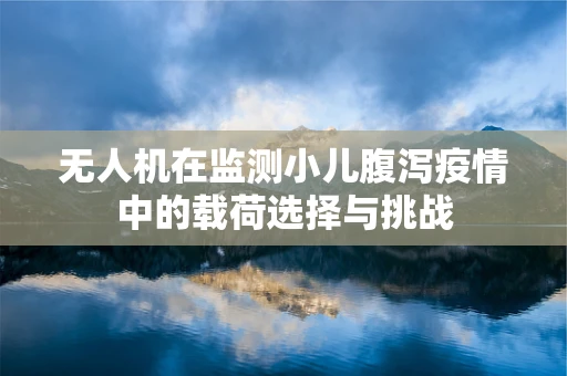 无人机在监测小儿腹泻疫情中的载荷选择与挑战