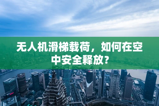 无人机滑梯载荷，如何在空中安全释放？