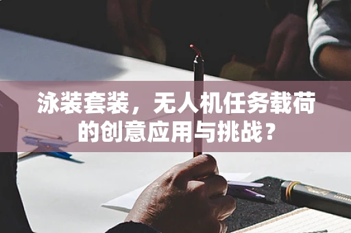 泳装套装，无人机任务载荷的创意应用与挑战？