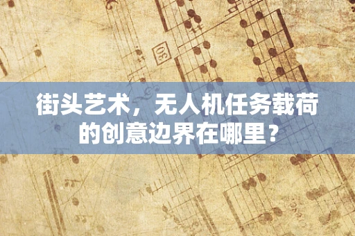 街头艺术，无人机任务载荷的创意边界在哪里？