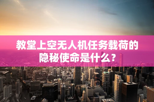 教堂上空无人机任务载荷的隐秘使命是什么？