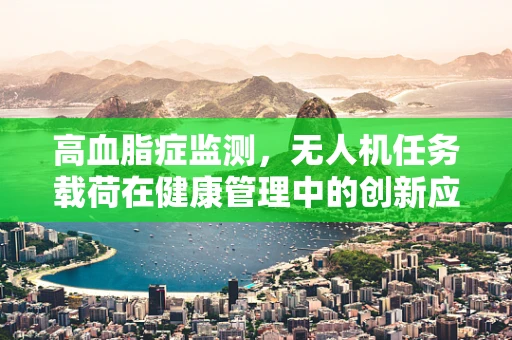 高血脂症监测，无人机任务载荷在健康管理中的创新应用？