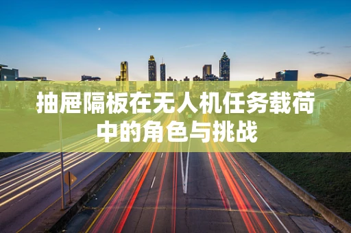抽屉隔板在无人机任务载荷中的角色与挑战