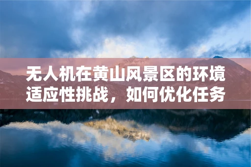 无人机在黄山风景区的环境适应性挑战，如何优化任务载荷的稳定性？