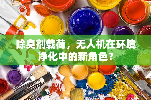 除臭剂载荷，无人机在环境净化中的新角色？