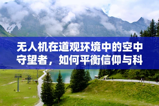 无人机在道观环境中的空中守望者，如何平衡信仰与科技？