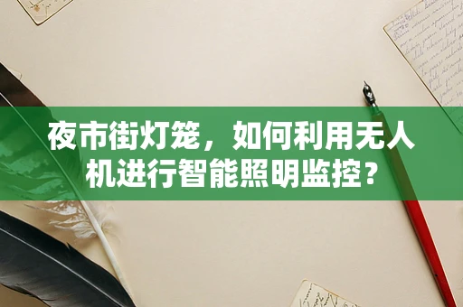 夜市街灯笼，如何利用无人机进行智能照明监控？