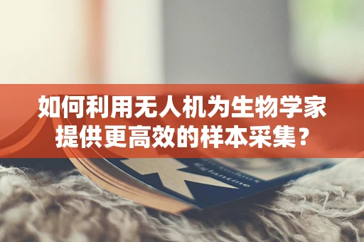 如何利用无人机为生物学家提供更高效的样本采集？
