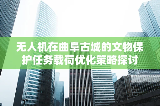 无人机在曲阜古城的文物保护任务载荷优化策略探讨