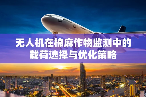 无人机在棉麻作物监测中的载荷选择与优化策略