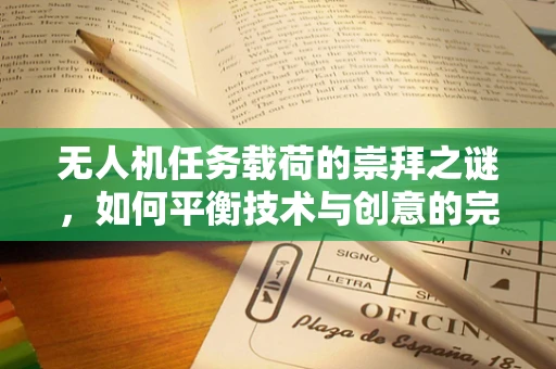无人机任务载荷的崇拜之谜，如何平衡技术与创意的完美融合？