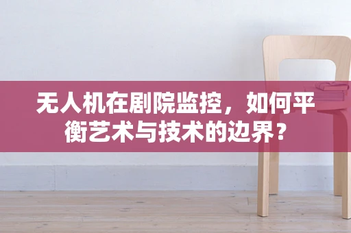 无人机在剧院监控，如何平衡艺术与技术的边界？