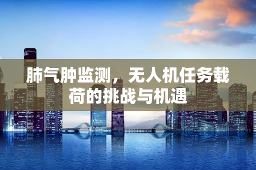 肺气肿监测，无人机任务载荷的挑战与机遇