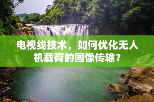 电视线技术，如何优化无人机载荷的图像传输？