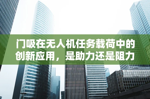 门吸在无人机任务载荷中的创新应用，是助力还是阻力？