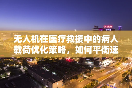 无人机在医疗救援中的病人载荷优化策略，如何平衡速度与精准？