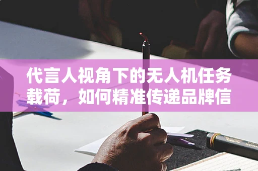 代言人视角下的无人机任务载荷，如何精准传递品牌信息？