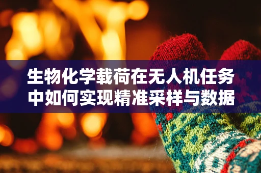 生物化学载荷在无人机任务中如何实现精准采样与数据分析？