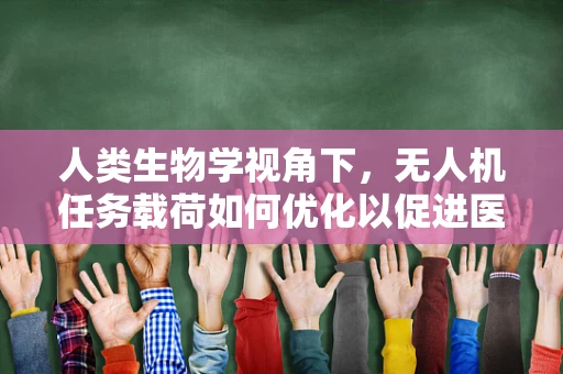 人类生物学视角下，无人机任务载荷如何优化以促进医学研究？