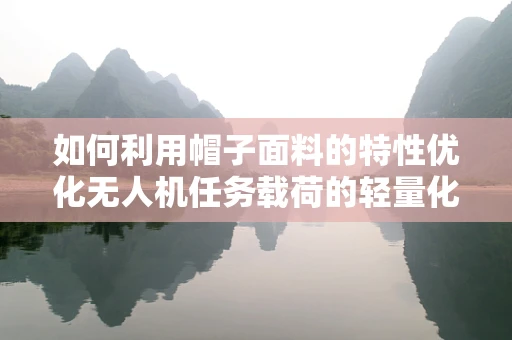如何利用帽子面料的特性优化无人机任务载荷的轻量化和耐用性？