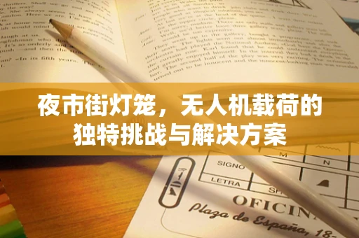 夜市街灯笼，无人机载荷的独特挑战与解决方案