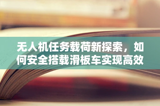 无人机任务载荷新探索，如何安全搭载滑板车实现高效物流？