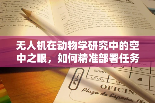 无人机在动物学研究中的空中之眼，如何精准部署任务载荷以优化生物多样性监测？