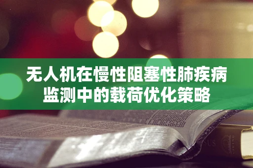 无人机在慢性阻塞性肺疾病监测中的载荷优化策略