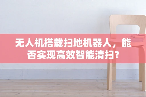 无人机搭载扫地机器人，能否实现高效智能清扫？