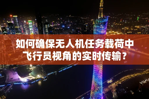 如何确保无人机任务载荷中飞行员视角的实时传输？