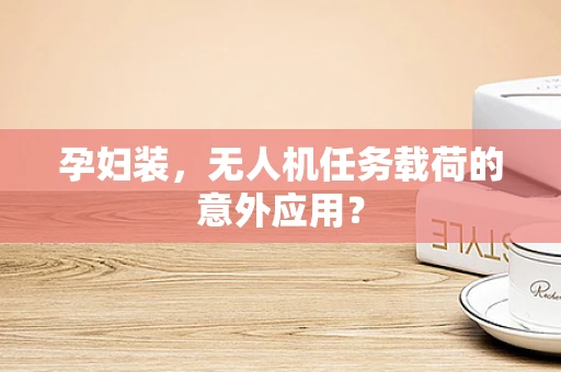 孕妇装，无人机任务载荷的意外应用？