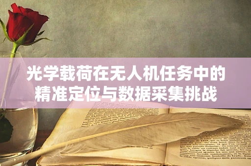 光学载荷在无人机任务中的精准定位与数据采集挑战