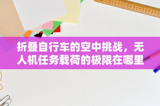 折叠自行车的空中挑战，无人机任务载荷的极限在哪里？
