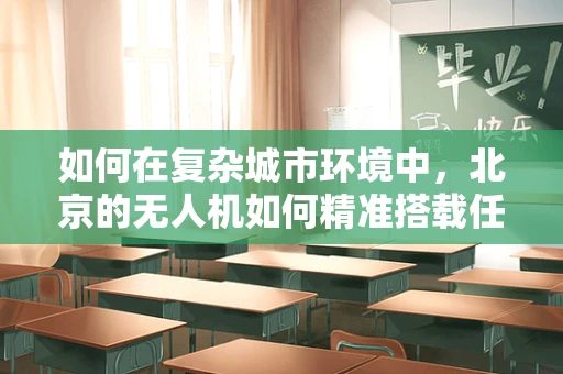 如何在复杂城市环境中，北京的无人机如何精准搭载任务载荷？
