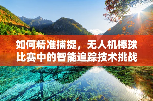 如何精准捕捉，无人机棒球比赛中的智能追踪技术挑战？