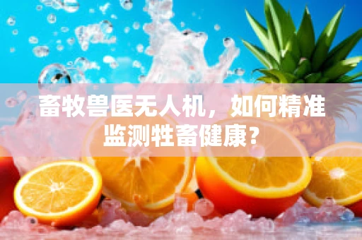 畜牧兽医无人机，如何精准监测牲畜健康？