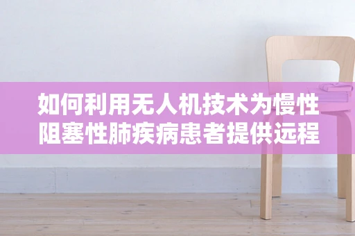 如何利用无人机技术为慢性阻塞性肺疾病患者提供远程监测？