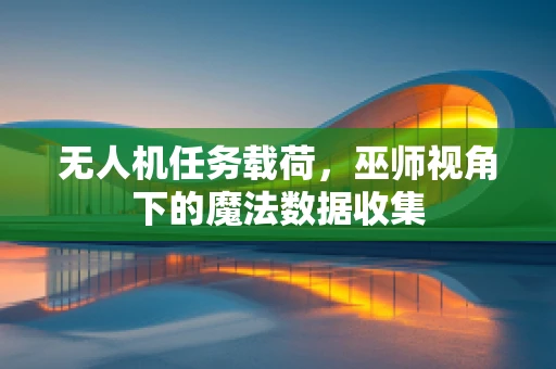 无人机任务载荷，巫师视角下的魔法数据收集