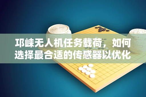 邛崃无人机任务载荷，如何选择最合适的传感器以优化地形测绘？