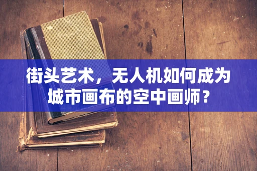 街头艺术，无人机如何成为城市画布的空中画师？