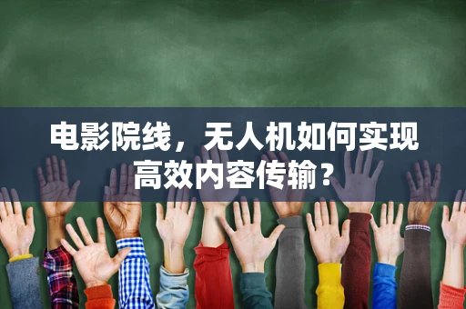 电影院线，无人机如何实现高效内容传输？