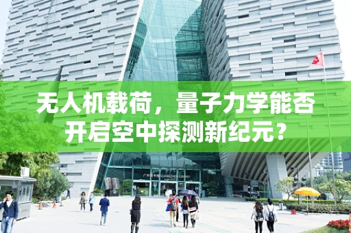 无人机载荷，量子力学能否开启空中探测新纪元？