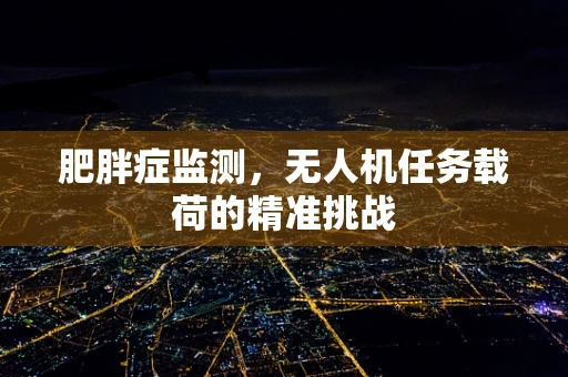 肥胖症监测，无人机任务载荷的精准挑战